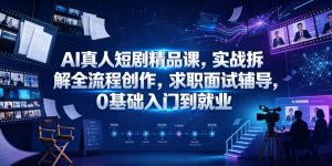 AI真人短剧精品课,实战拆解全流程创作,求职面试辅导,0基础入门到就业-一起网赚吧