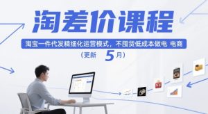 淘差价课程,淘宝一件代发精细化运营模式,不囤货低成本做电商(更新26年6月)-一起网赚吧