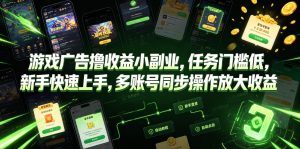 游戏广告撸收益小副业，任务门槛低，新手快速上手，多账号同步操作放大收益-一起网赚吧