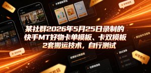 某社群2026年5月25日录制的快手MT好物卡单模板、卡双模板2套搬运技术，自行测试-一起网赚吧