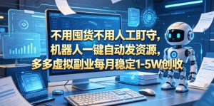 不用囤货不用人工盯守,机器人一键自动发资源,多多虚拟副业每月稳定1-5W创收【揭秘】-一起网赚吧
