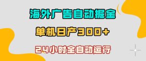 海外广告自动掘金，单台电脑日产300+，小白可操作，24小时全自动运行【揭秘】-一起网赚吧