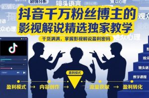 抖音千万粉丝博主的影视解说精选独家教学，干货满满，掌握影视解说盈利密码（更新）-一起网赚吧