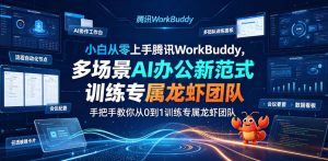 小白从零上手腾讯WorkBuddy,多场景AI办公新范式实战,手把手教你从0到1训练专属龙虾团队-一起网赚吧